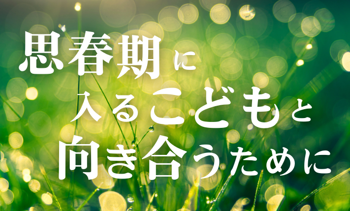思春期に入るこどもと向き合うために