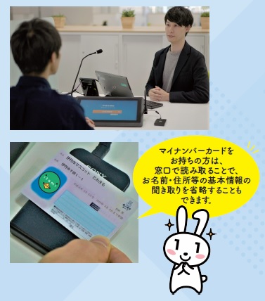 マイナンバーカードをお持ちの方は、窓口で読み取ることで、お名前・住所等の基本情報の聞き取りを省略することもできます。