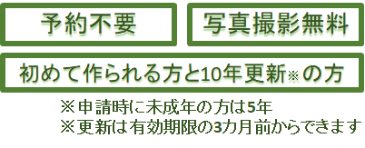 予約不要。写真撮影無料。初めて作られる方と10年更新の方が対象です。申請時に未成年の方は5年。更新は有効期限の3カ月前からできます。