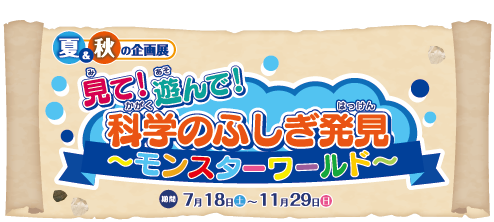 夏&秋の企画展「見て!遊んで!科学のふしぎ発見~モンスターワールド~」|伊丹市